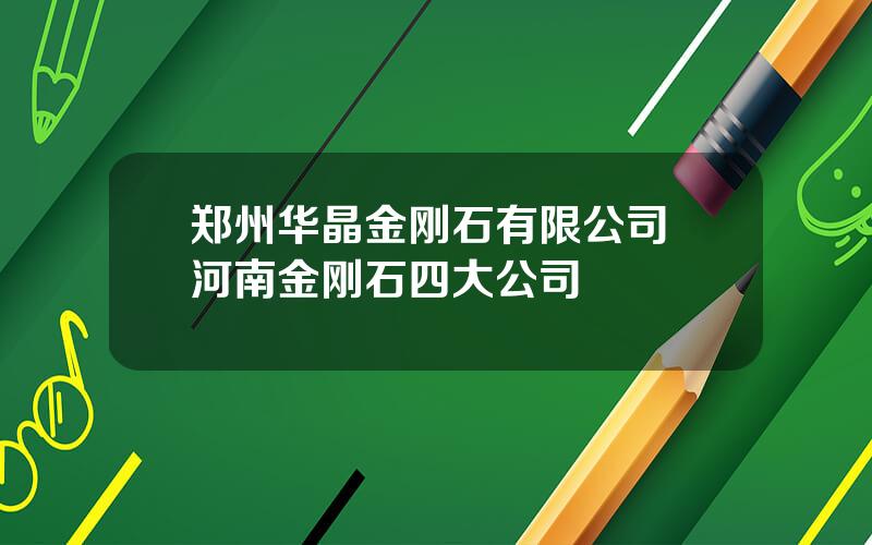 郑州华晶金刚石有限公司 河南金刚石四大公司